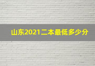 山东2021二本最低多少分