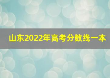 山东2022年高考分数线一本