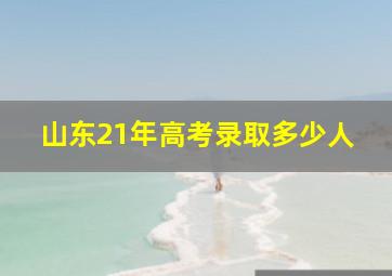 山东21年高考录取多少人