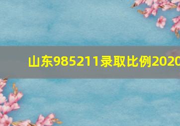 山东985211录取比例2020