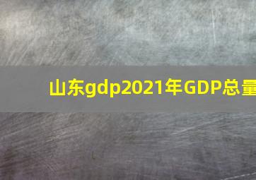 山东gdp2021年GDP总量