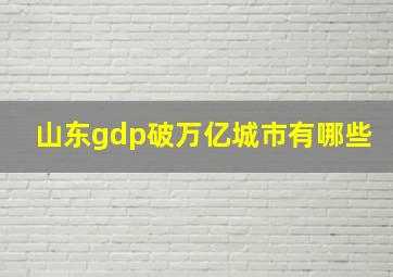 山东gdp破万亿城市有哪些