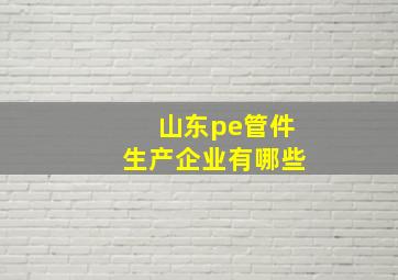 山东pe管件生产企业有哪些