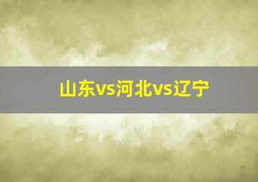 山东vs河北vs辽宁