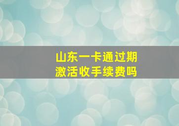 山东一卡通过期激活收手续费吗