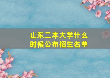 山东二本大学什么时候公布招生名单