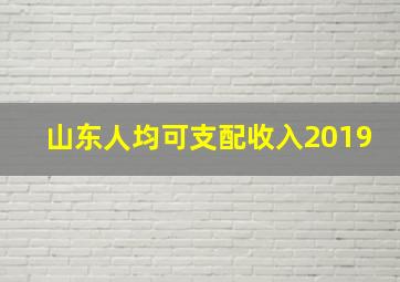 山东人均可支配收入2019