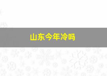 山东今年冷吗