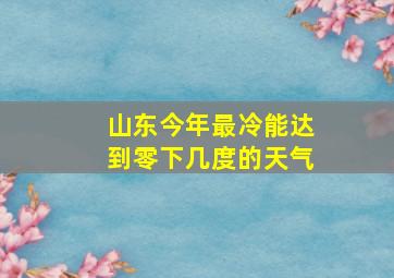 山东今年最冷能达到零下几度的天气