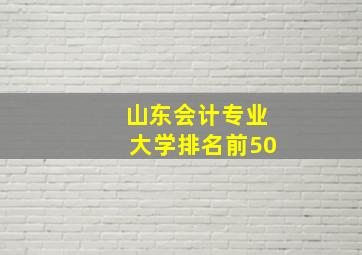 山东会计专业大学排名前50