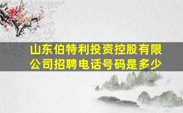 山东伯特利投资控股有限公司招聘电话号码是多少