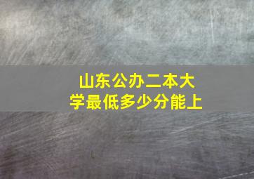 山东公办二本大学最低多少分能上