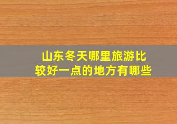 山东冬天哪里旅游比较好一点的地方有哪些