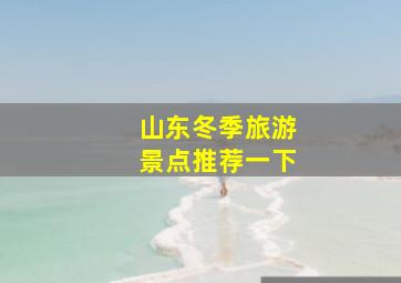 山东冬季旅游景点推荐一下