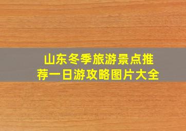 山东冬季旅游景点推荐一日游攻略图片大全