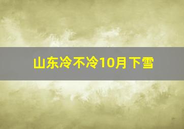 山东冷不冷10月下雪