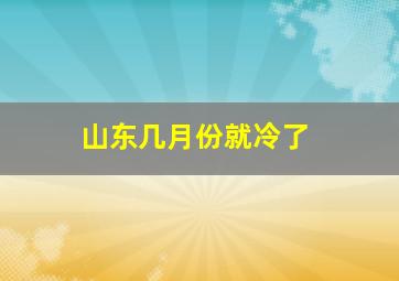 山东几月份就冷了