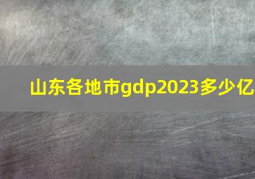 山东各地市gdp2023多少亿