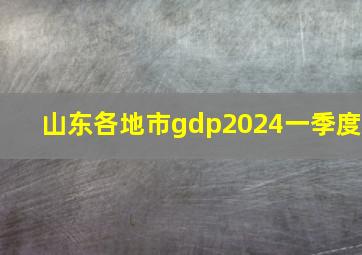 山东各地市gdp2024一季度