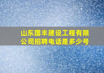 山东国丰建设工程有限公司招聘电话是多少号