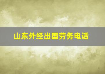 山东外经出国劳务电话