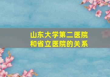 山东大学第二医院和省立医院的关系