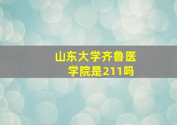 山东大学齐鲁医学院是211吗