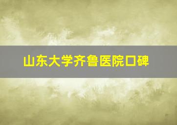 山东大学齐鲁医院口碑