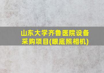 山东大学齐鲁医院设备采购项目(眼底照相机)