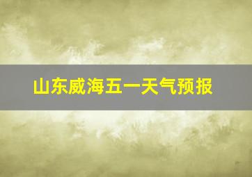 山东威海五一天气预报