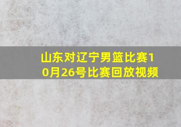 山东对辽宁男篮比赛10月26号比赛回放视频