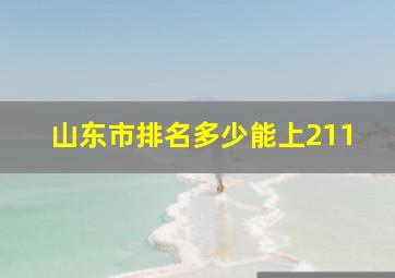 山东市排名多少能上211