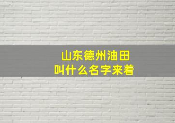 山东德州油田叫什么名字来着