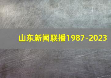 山东新闻联播1987-2023