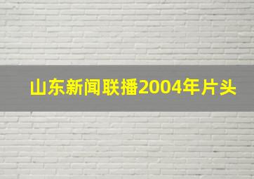 山东新闻联播2004年片头