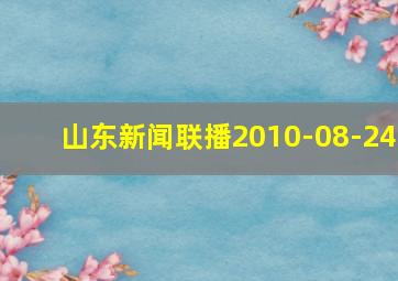 山东新闻联播2010-08-24