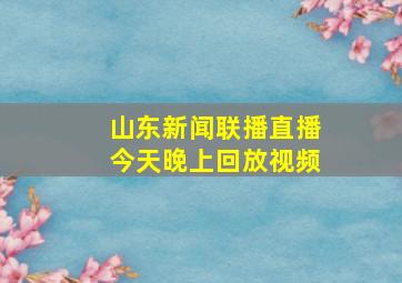 山东新闻联播直播今天晚上回放视频