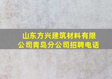 山东方兴建筑材料有限公司青岛分公司招聘电话