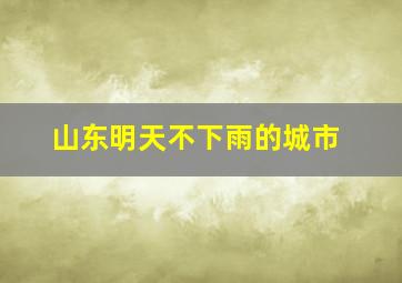 山东明天不下雨的城市