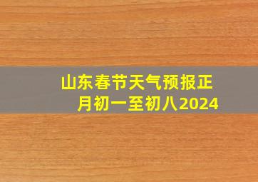 山东春节天气预报正月初一至初八2024