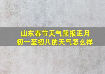 山东春节天气预报正月初一至初八的天气怎么样