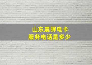 山东晨晖电卡服务电话是多少