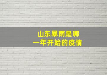 山东暴雨是哪一年开始的疫情