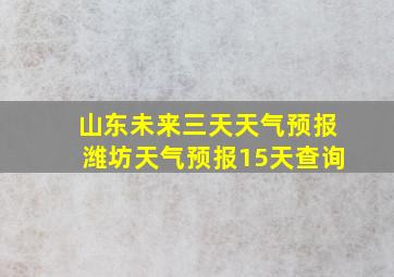 山东未来三天天气预报潍坊天气预报15天查询