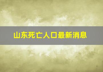 山东死亡人口最新消息