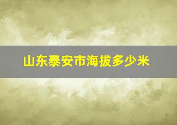 山东泰安市海拔多少米