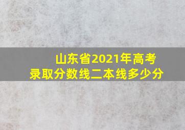 山东省2021年高考录取分数线二本线多少分