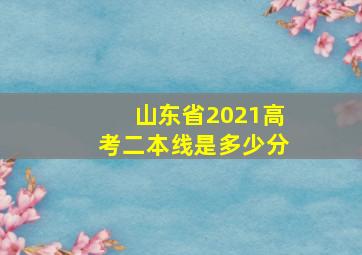 山东省2021高考二本线是多少分