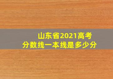 山东省2021高考分数线一本线是多少分