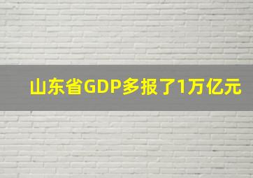 山东省GDP多报了1万亿元